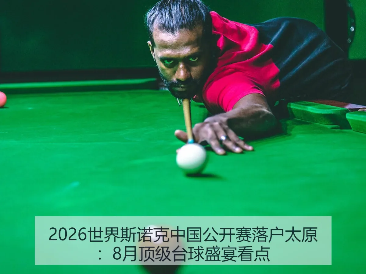 2026世界斯诺克中国公开赛落户太原：8月顶级台球盛宴看点