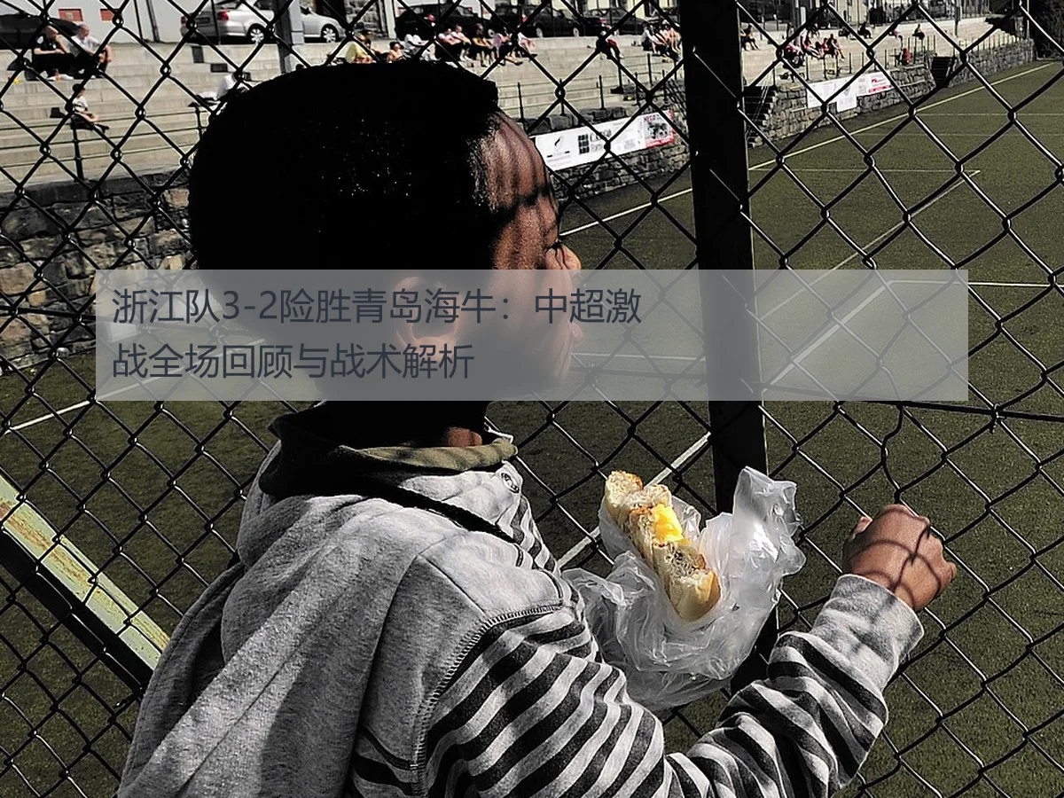 浙江队3-2险胜青岛海牛:中超激战全场回顾与战术解析