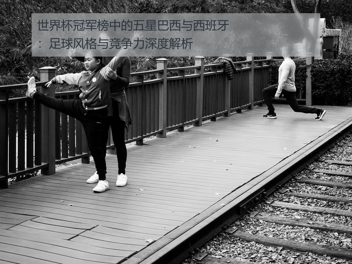 世界杯冠军榜中的五星巴西与西班牙:足球风格与竞争力深度解析